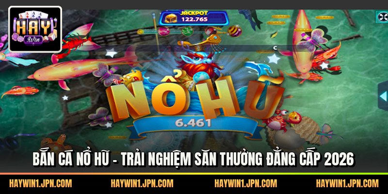 Bắn Cá Nổ Hũ - Trải Nghiệm Săn Thưởng Đẳng Cấp 2026