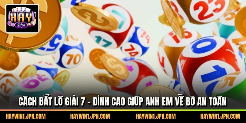 Cách Bắt Lô Giải 7 - Đỉnh Cao Giúp Anh Em Về Bờ An Toàn
