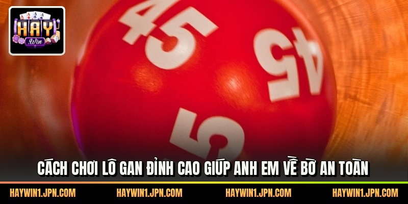Cách Chơi Lô Gan Đỉnh Cao Giúp Anh Em Về Bờ An Toàn