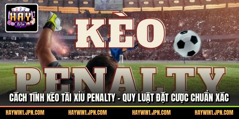 Cách Tính Kèo Tài Xỉu Penalty - Quy Luật Đặt Cược Chuẩn Xác