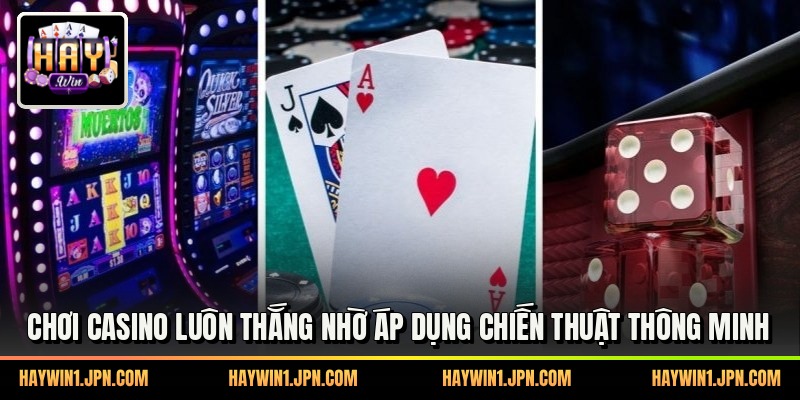 Chơi Casino Luôn Thắng Nhờ Áp Dụng Chiến Thuật Thông Minh