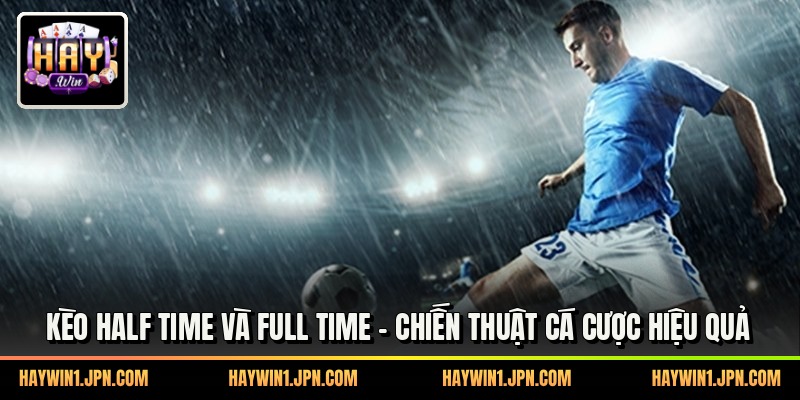 Kèo Half Time Và Full Time - Chiến Thuật Cá Cược Hiệu Quả