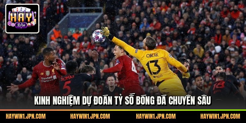Kinh nghiệm dự đoán tỷ số bóng đá chuyên sâu