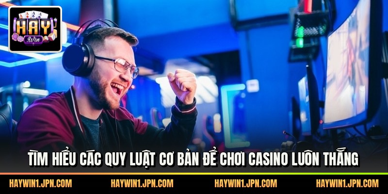 Tìm hiểu các quy luật cơ bản để chơi casino luôn thắng