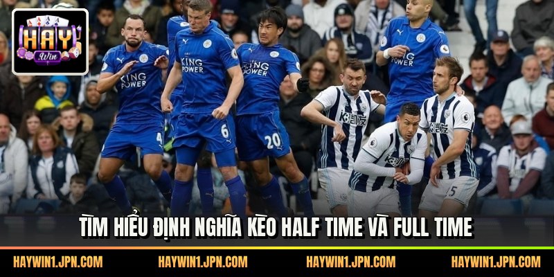Tìm hiểu định nghĩa kèo half time và full time