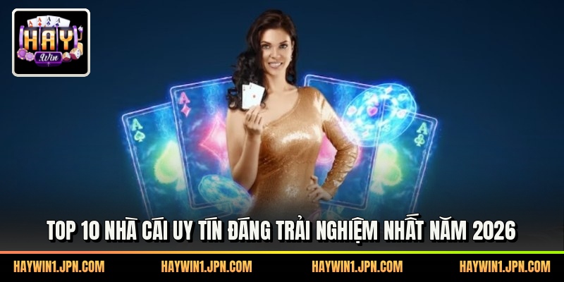 Top 10 Nhà Cái Uy Tín Đáng Trải Nghiệm Nhất Năm 2026